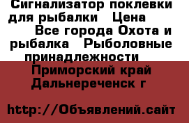 Сигнализатор поклевки для рыбалки › Цена ­ 16 000 - Все города Охота и рыбалка » Рыболовные принадлежности   . Приморский край,Дальнереченск г.